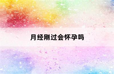 月经刚过会怀孕吗