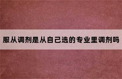 服从调剂是从自己选的专业里调剂吗