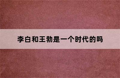 李白和王勃是一个时代的吗