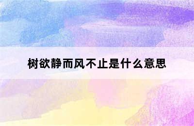 树欲静而风不止是什么意思