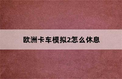 欧洲卡车模拟2怎么休息