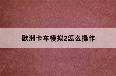 欧洲卡车模拟2怎么操作