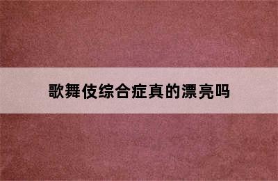 歌舞伎综合症真的漂亮吗