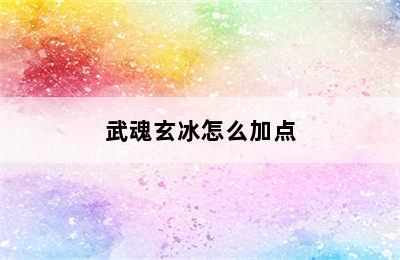 武魂玄冰怎么加点