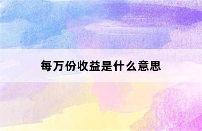 每万份收益是什么意思