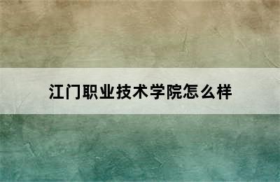 江门职业技术学院怎么样