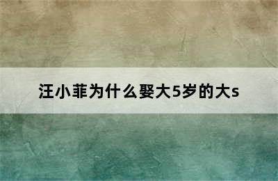 汪小菲为什么娶大5岁的大s