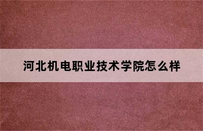 河北机电职业技术学院怎么样