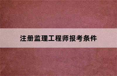 注册监理工程师报考条件