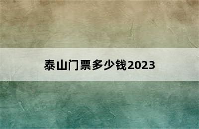 泰山门票多少钱2023