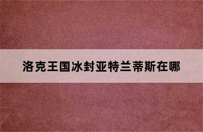 洛克王国冰封亚特兰蒂斯在哪