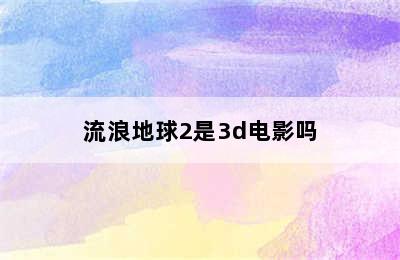 流浪地球2是3d电影吗