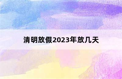 清明放假2023年放几天