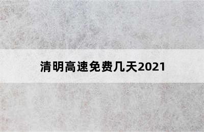 清明高速免费几天2021