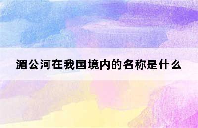 湄公河在我国境内的名称是什么