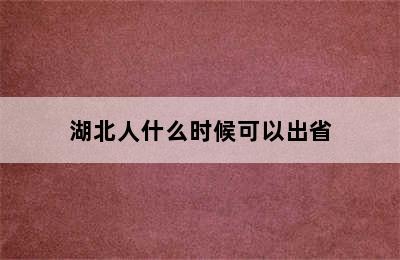 湖北人什么时候可以出省