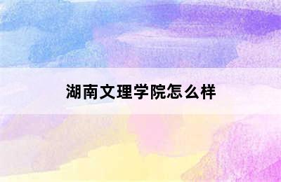 湖南文理学院怎么样