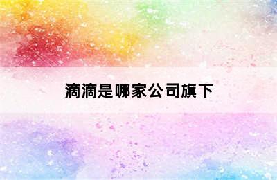 滴滴是哪家公司旗下