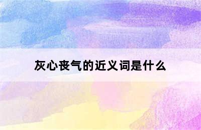 灰心丧气的近义词是什么