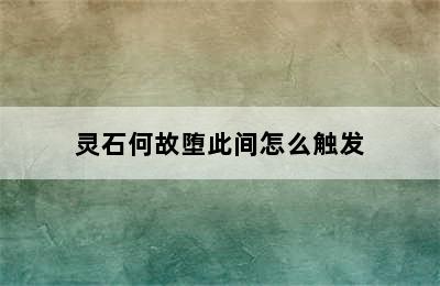 灵石何故堕此间怎么触发