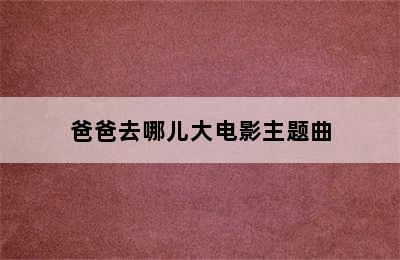 爸爸去哪儿大电影主题曲