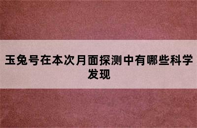 玉兔号在本次月面探测中有哪些科学发现