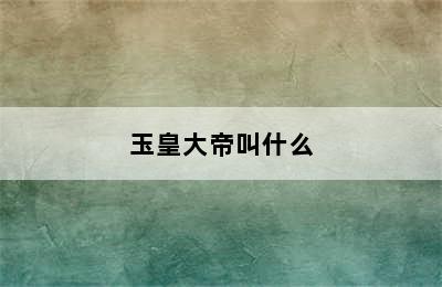 玉皇大帝叫什么