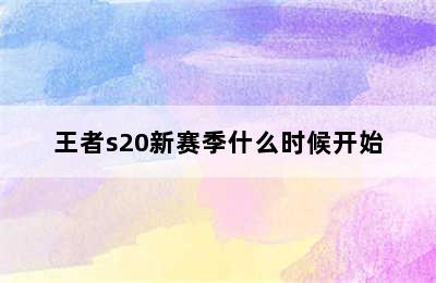 王者s20新赛季什么时候开始