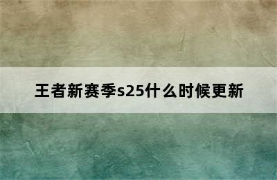 王者新赛季s25什么时候更新