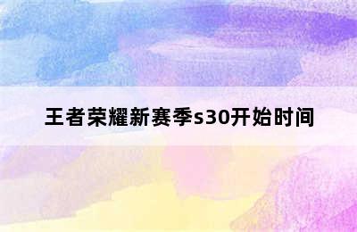 王者荣耀新赛季s30开始时间