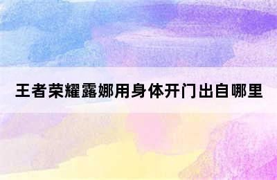 王者荣耀露娜用身体开门出自哪里