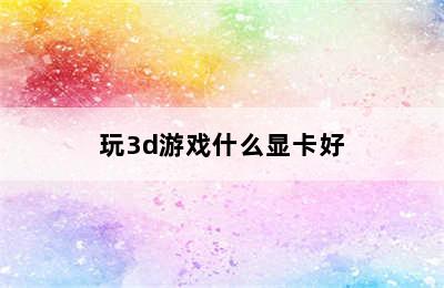 玩3d游戏什么显卡好