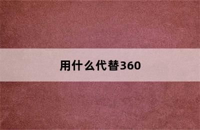 用什么代替360