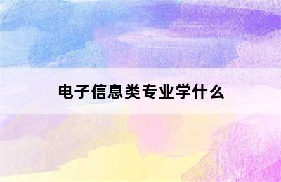 电子信息类专业学什么