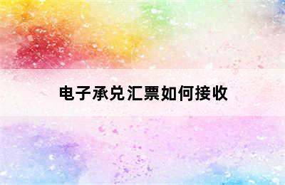 电子承兑汇票如何接收