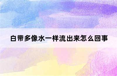 白带多像水一样流出来怎么回事