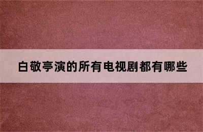 白敬亭演的所有电视剧都有哪些