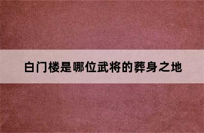 白门楼是哪位武将的葬身之地