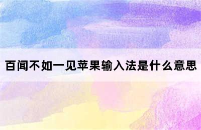 百闻不如一见苹果输入法是什么意思