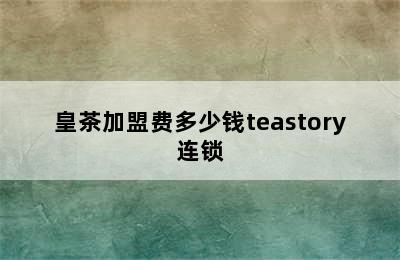 皇茶加盟费多少钱teastory连锁