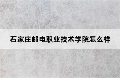 石家庄邮电职业技术学院怎么样