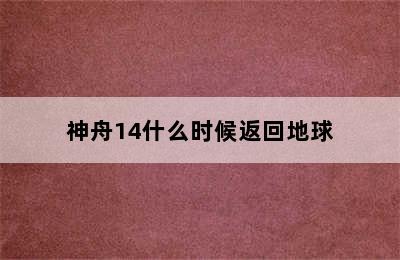 神舟14什么时候返回地球