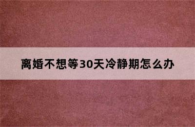 离婚不想等30天冷静期怎么办