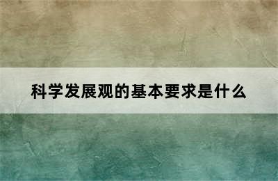 科学发展观的基本要求是什么