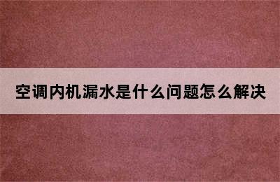 空调内机漏水是什么问题怎么解决