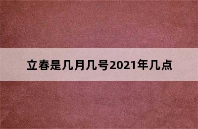 立春是几月几号2021年几点