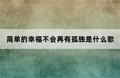 简单的幸福不会再有孤独是什么歌