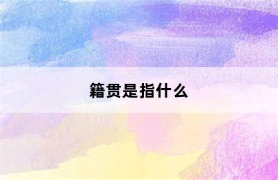 籍贯是指什么