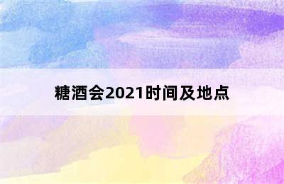 糖酒会2021时间及地点