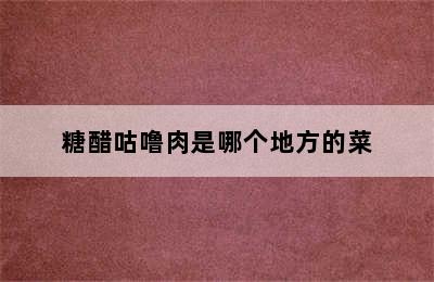 糖醋咕噜肉是哪个地方的菜